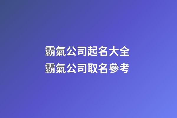 霸氣公司起名大全 霸氣公司取名參考-第1張-公司起名-玄機派